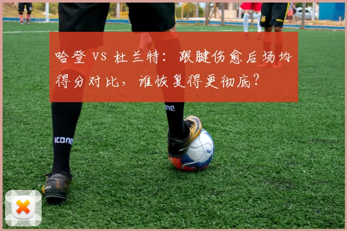 哈登 vs 杜兰特：跟腱伤愈后场均得分对比，谁恢复得更彻底？