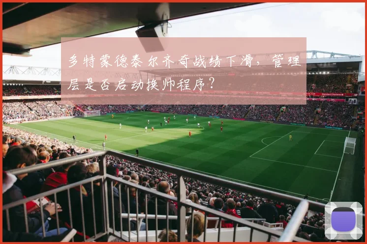 多特蒙德泰尔齐奇战绩下滑，管理层是否启动换帅程序？